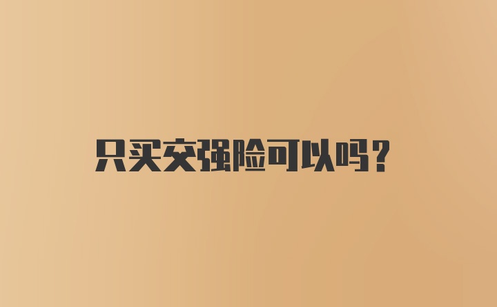 只买交强险可以吗？