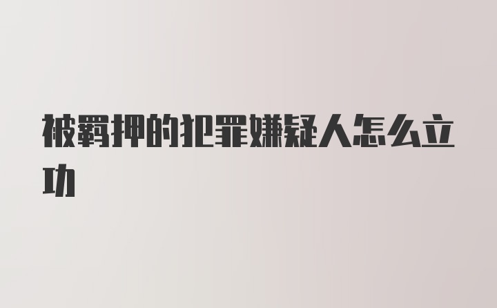 被羁押的犯罪嫌疑人怎么立功