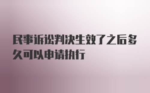 民事诉讼判决生效了之后多久可以申请执行