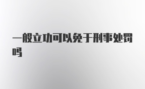 一般立功可以免于刑事处罚吗