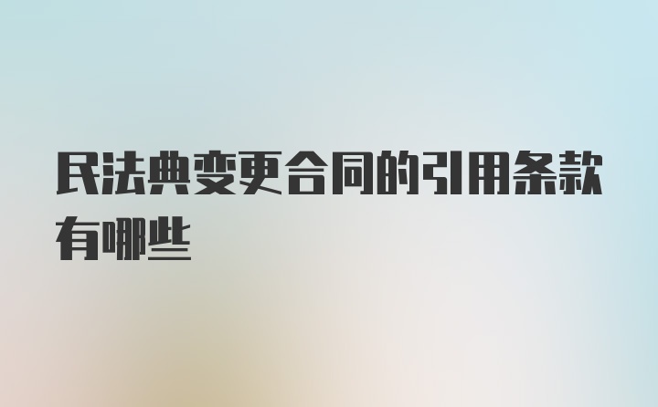 民法典变更合同的引用条款有哪些