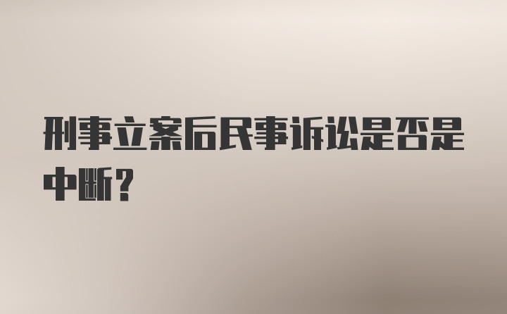 刑事立案后民事诉讼是否是中断?