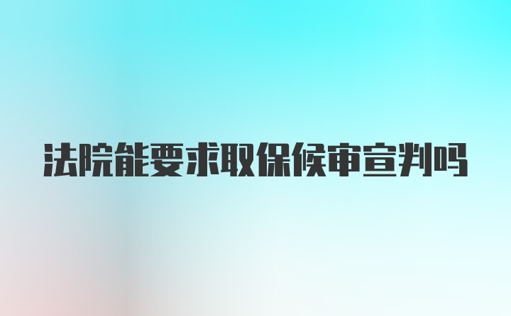 法院能要求取保候审宣判吗