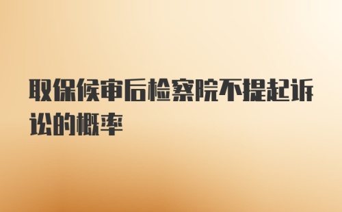 取保候审后检察院不提起诉讼的概率