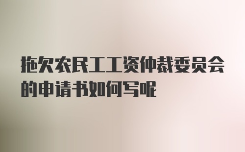 拖欠农民工工资仲裁委员会的申请书如何写呢