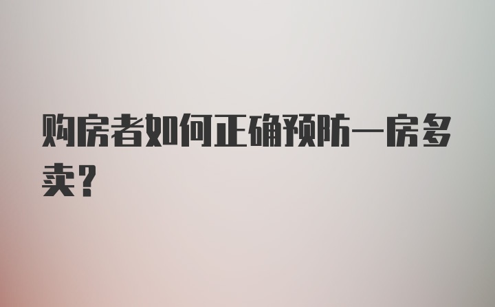 购房者如何正确预防一房多卖？