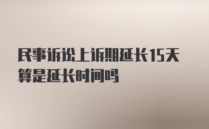 民事诉讼上诉期延长15天算是延长时间吗