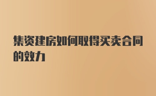 集资建房如何取得买卖合同的效力