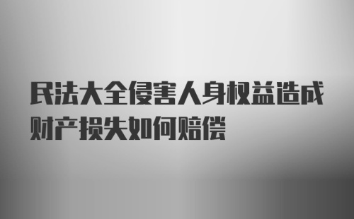 民法大全侵害人身权益造成财产损失如何赔偿