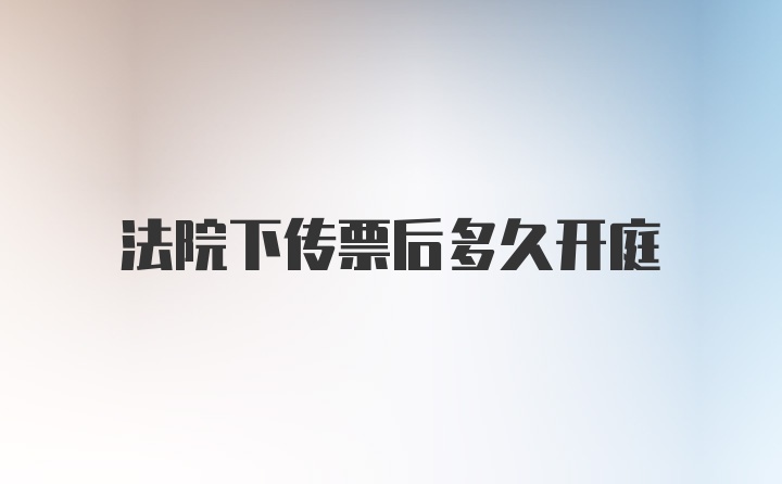 法院下传票后多久开庭