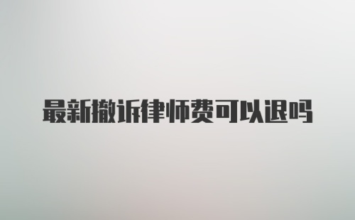 最新撤诉律师费可以退吗