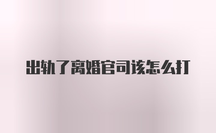 出轨了离婚官司该怎么打