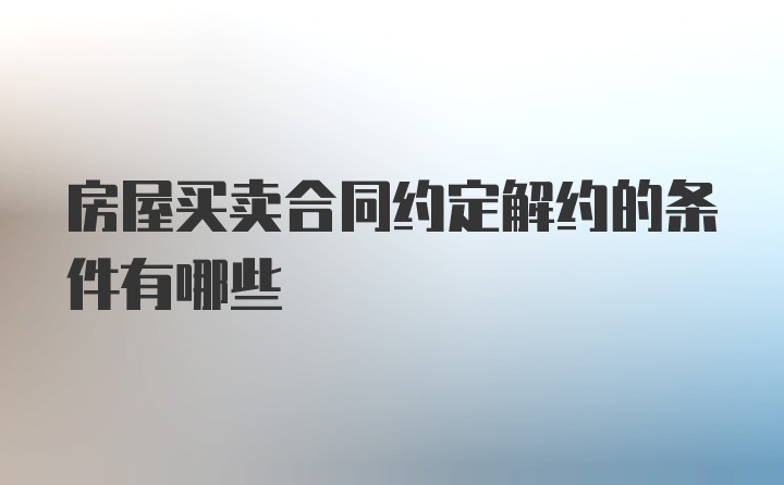 房屋买卖合同约定解约的条件有哪些