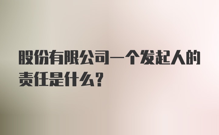 股份有限公司一个发起人的责任是什么?