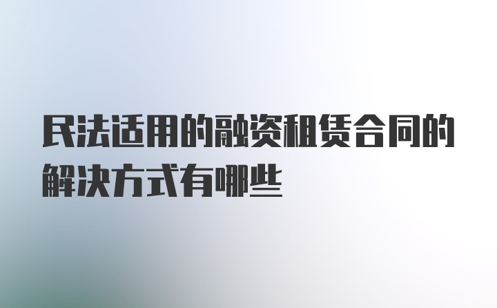 民法适用的融资租赁合同的解决方式有哪些