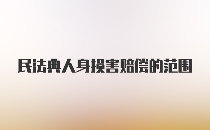 民法典人身损害赔偿的范围