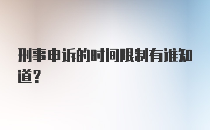 刑事申诉的时间限制有谁知道?