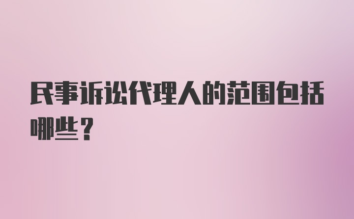 民事诉讼代理人的范围包括哪些？