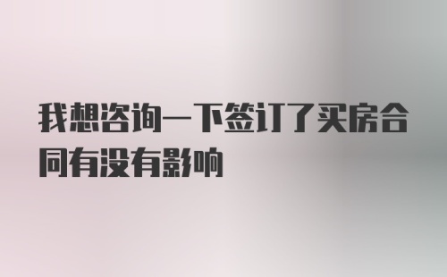 我想咨询一下签订了买房合同有没有影响