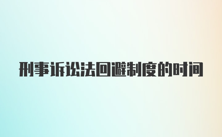 刑事诉讼法回避制度的时间