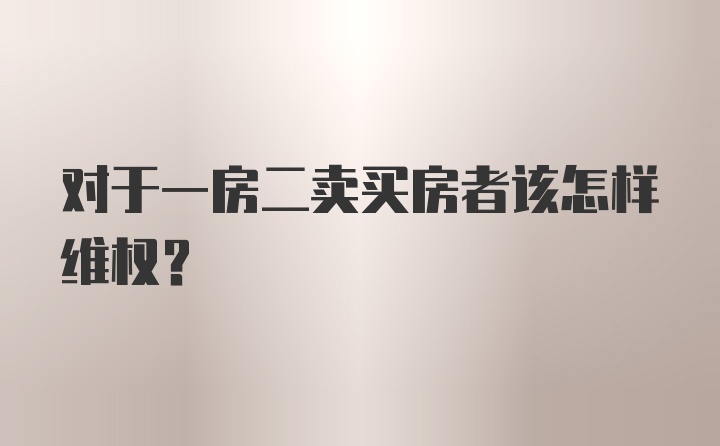 对于一房二卖买房者该怎样维权？