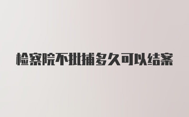 检察院不批捕多久可以结案