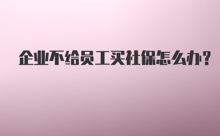 企业不给员工买社保怎么办？