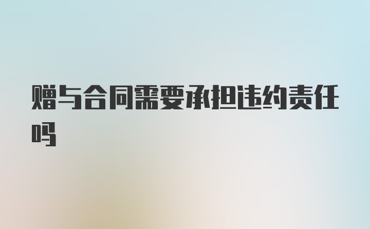 赠与合同需要承担违约责任吗