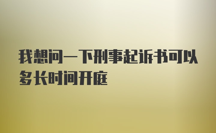 我想问一下刑事起诉书可以多长时间开庭