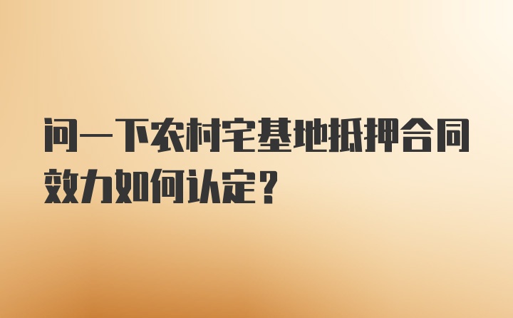 问一下农村宅基地抵押合同效力如何认定？