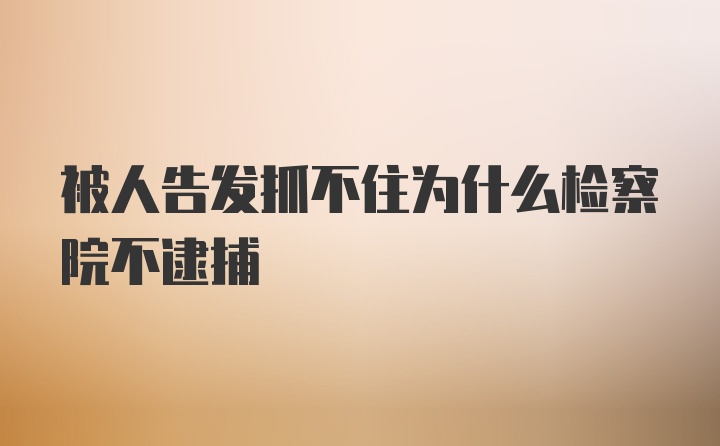 被人告发抓不住为什么检察院不逮捕