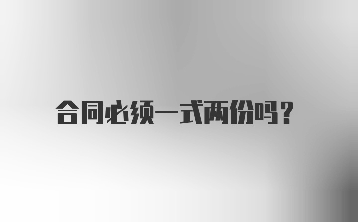 合同必须一式两份吗?