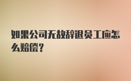 如果公司无故辞退员工应怎么赔偿？