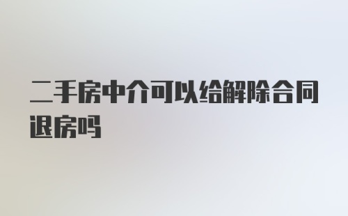 二手房中介可以给解除合同退房吗