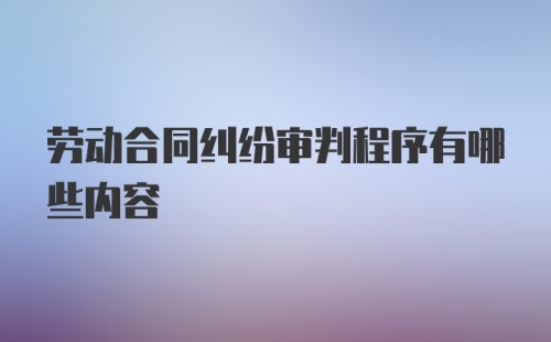 劳动合同纠纷审判程序有哪些内容