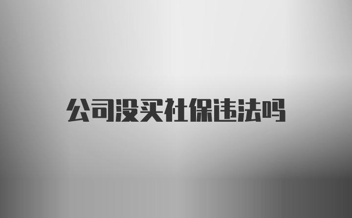 公司没买社保违法吗