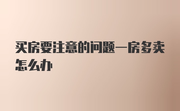 买房要注意的问题一房多卖怎么办