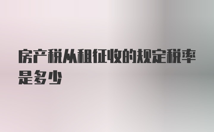 房产税从租征收的规定税率是多少