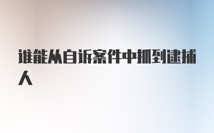 谁能从自诉案件中抓到逮捕人