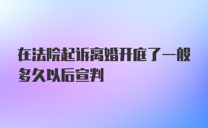 在法院起诉离婚开庭了一般多久以后宣判