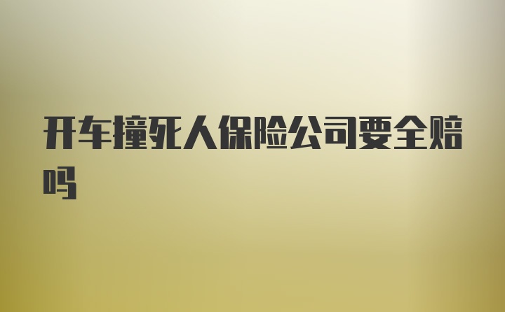 开车撞死人保险公司要全赔吗