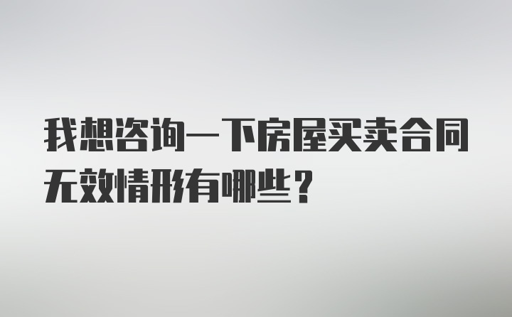 我想咨询一下房屋买卖合同无效情形有哪些？