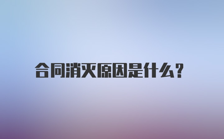 合同消灭原因是什么？