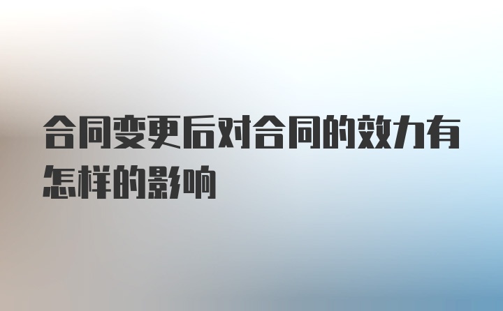 合同变更后对合同的效力有怎样的影响