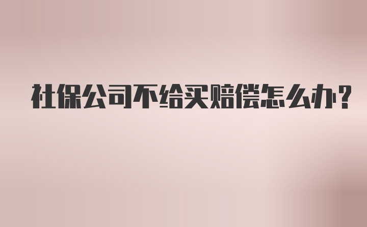 社保公司不给买赔偿怎么办？