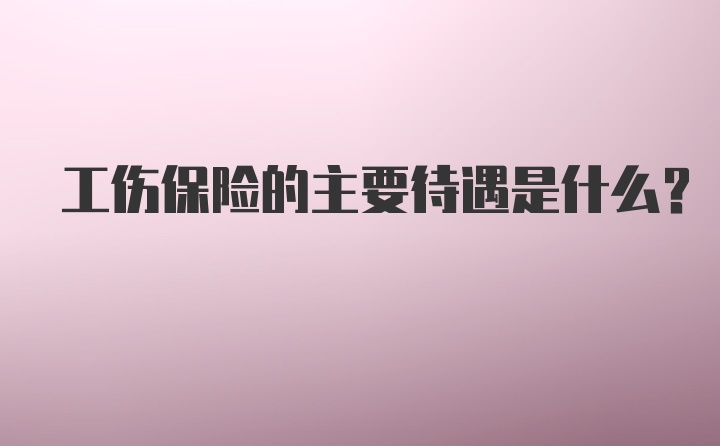 工伤保险的主要待遇是什么?