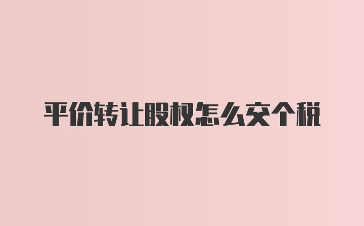 平价转让股权怎么交个税