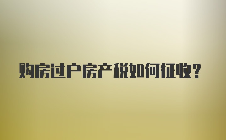 购房过户房产税如何征收？