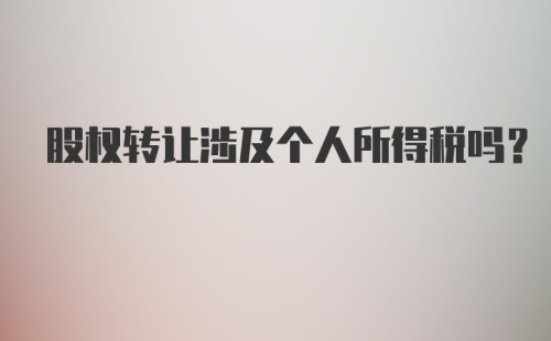 股权转让涉及个人所得税吗？