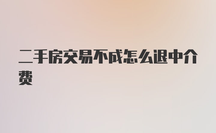 二手房交易不成怎么退中介费